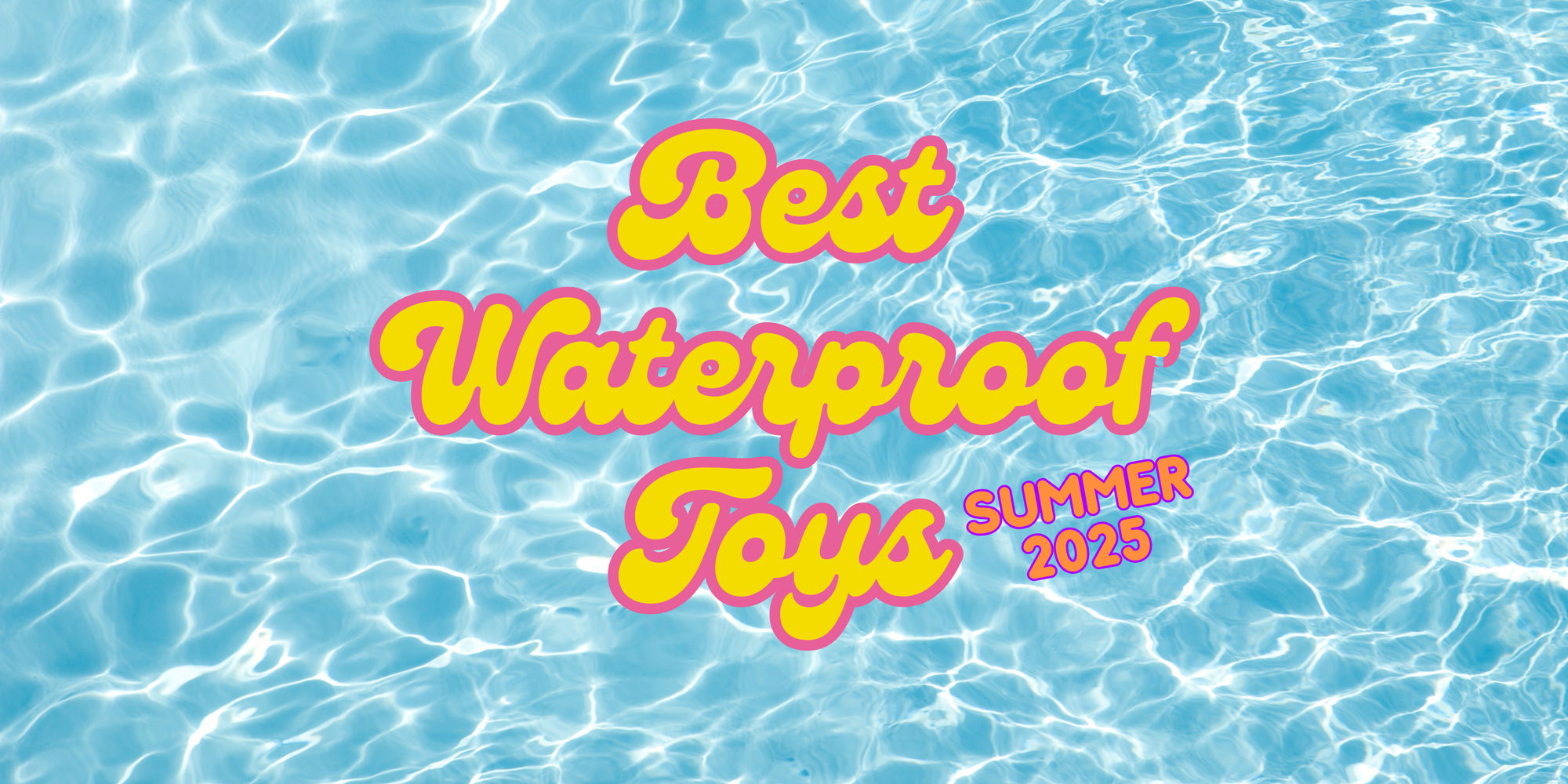 The best waterproof toys - Summer 2025